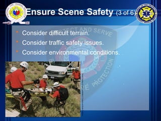 Ensure Scene Safety (3 of 6)
• Consider difficult terrain.
• Consider traffic safety issues.
• Consider environmental conditions.
Source:
Courtesy
of
James
Tourtellote/U.S.
Customs
and
Border
Protection
 