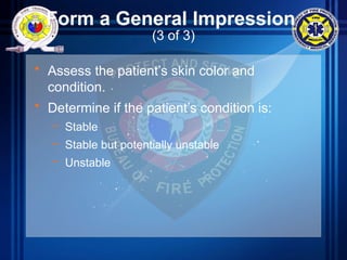Form a General Impression
(3 of 3)
• Assess the patient’s skin color and
condition.
• Determine if the patient’s condition is:
– Stable
– Stable but potentially unstable
– Unstable
 