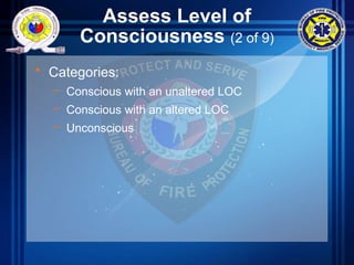 Assess Level of
Consciousness (2 of 9)
• Categories:
– Conscious with an unaltered LOC
– Conscious with an altered LOC
– Unconscious
 