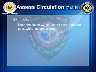 Assess Circulation (7 of 16)
• Skin color
– Poor circulation will cause the skin to appear
pale, white, ashen, or gray.
 