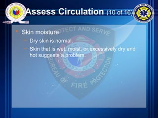 Assess Circulation (10 of 16)
• Skin moisture
– Dry skin is normal.
– Skin that is wet, moist, or excessively dry and
hot suggests a problem.
 