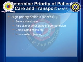 Determine Priority of Patient
Care and Transport (2 of 6)
• High-priority patients (cont’d):
– Severe chest pain
– Pale skin or other signs of poor perfusion
– Complicated childbirth
– Uncontrolled bleeding
 