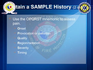 Obtain a SAMPLE History (2 of 5)
• Use the OPQRST mnemonic to assess
pain.
– Onset
– Provocation or palliation
– Quality
– Region/radiation
– Severity
– Timing
 