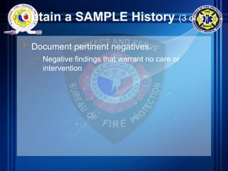 Obtain a SAMPLE History (3 of 5)
• Document pertinent negatives.
– Negative findings that warrant no care or
intervention
 