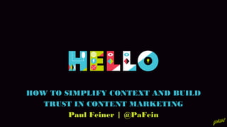 HOW TO SIMPLIFY CONTEXT AND BUILD
TRUST IN CONTENT MARKETING
Paul Feiner | @PaFein
 