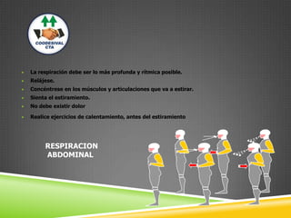 • La respiración debe ser lo más profunda y rítmica posible.
• Relájese.
• Concéntrese en los músculos y articulaciones que va a estirar.
• Sienta el estiramiento.
• No debe existir dolor
• Realice ejercicios de calentamiento, antes del estiramiento
RESPIRACION
ABDOMINAL
 