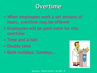 Overtime When employees work a set amount of hours, overtime may be offered Employees will be paid more for this overtime Time and a half Double time Bank holidays, Sundays… 