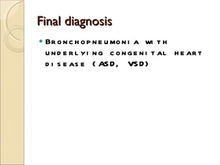 Final diagnosis Bronchopneumonia with underlying congenital heart disease (ASD, VSD) 