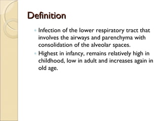 Definition Infection of the lower respiratory tract that involves the airways and parenchyma with consolidation of the alveolar spaces. Highest in infancy, remains relatively high in childhood, low in adult and increases again in old age. 
