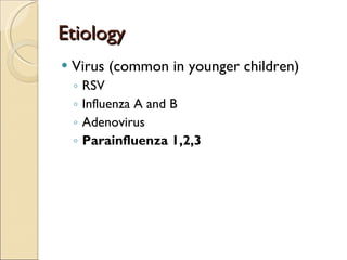 Etiology Virus (common in younger children) RSV Influenza A and B Adenovirus Parainfluenza 1,2,3 