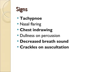 Signs Tachypnoe Nasal flaring Chest indrawing Dullness on percussion Decreased breath sound Crackles on auscultation 