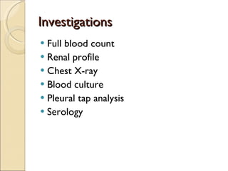 Investigations Full blood count Renal profile Chest X-ray Blood culture Pleural tap analysis Serology 