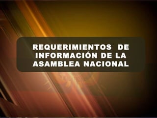REQUERIMIENTOS  DE INFORMACIÓN DE LA ASAMBLEA NACIONAL 