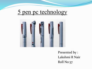 5 pen pc technology
Presented by :
Lakshmi R Nair
Roll No:37
 