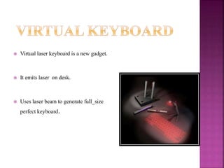  Virtual laser keyboard is a new gadget.
 It emits laser on desk.
 Uses laser beam to generate full_size
perfect keyboard.
 