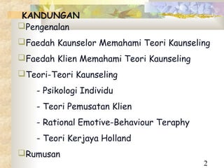 KANDUNGAN
Pengenalan
Faedah Kaunselor Memahami Teori Kaunseling
Faedah Klien Memahami Teori Kaunseling
Teori-Teori Kaunseling
    - Psikologi Individu
    - Teori Pemusatan Klien
    - Rational Emotive-Behaviour Teraphy
    - Teori Kerjaya Holland
Rumusan
                                           2
 