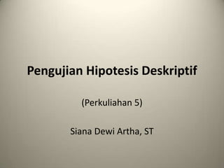 Pengujian Hipotesis Deskriptif

         (Perkuliahan 5)

       Siana Dewi Artha, ST
 