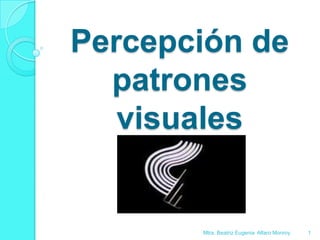 Percepción de patrones visuales 1 Mtra. Beatriz Eugenia  Alfaro Monroy 
