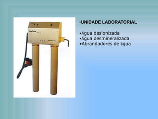 •UNIDADE LABORATORIAL
•Água desionizada
•Água desmineralizada
•Abrandadores de água
 