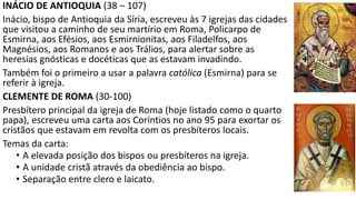 COMO OS CRISTÃOS REAGIRAM ÀS HERESIAS E
PERSEGUIÇÕES?
Às perseguições e heresias os cristãos reagiram com:
1)A literatura dos Pais apostólicos, dos Apologistas e dos Polemistas
2) O estabelecimento de uma hierarquia administrativa na igreja
3) A formação do Cânon do cristianismo
4) Uma declaração de fé e crença cristã (Credo de Nicéia)
 