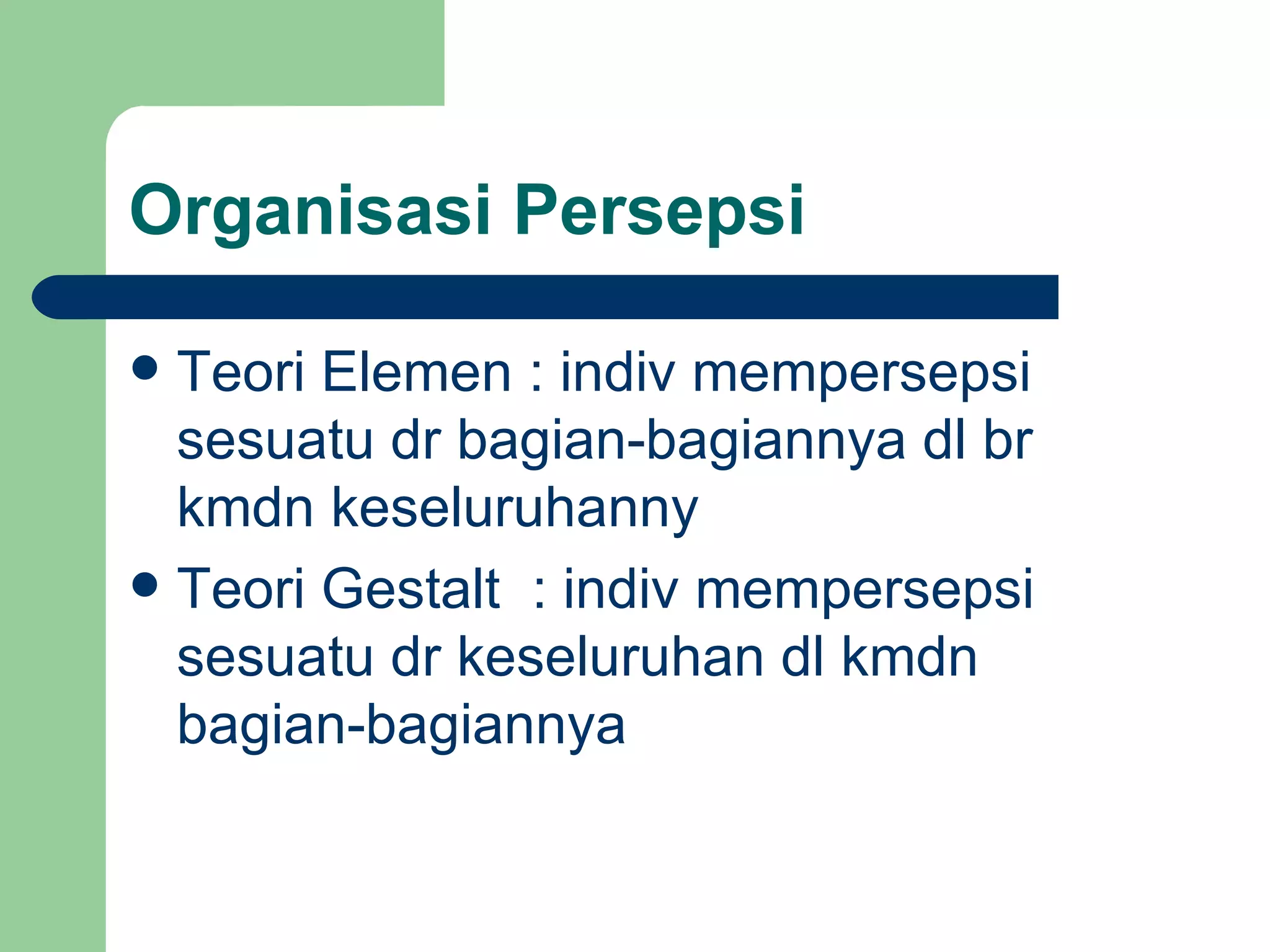 Organisasi Persepsi

 Teori Elemen : indiv mempersepsi
  sesuatu dr bagian-bagiannya dl br
  kmdn keseluruhanny
 Teori Gestalt : indiv mempersepsi
  sesuatu dr keseluruhan dl kmdn
  bagian-bagiannya
 