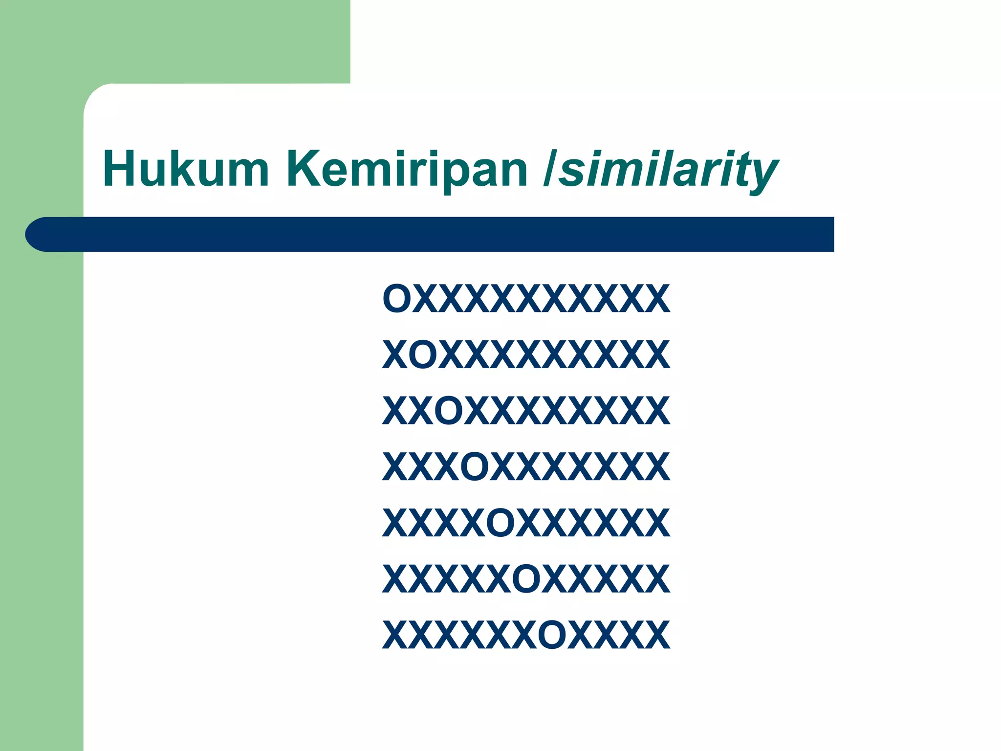 Hukum Kemiripan /similarity

           OXXXXXXXXXX
           XOXXXXXXXXX
           XXOXXXXXXXX
           XXXOXXXXXXX
           XXXXOXXXXXX
           XXXXXOXXXXX
           XXXXXXOXXXX
 