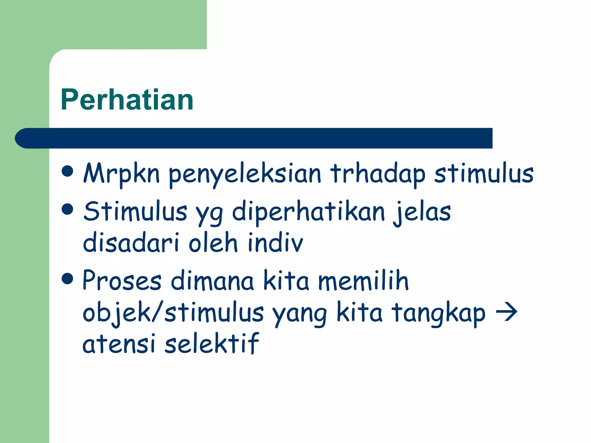 Perhatian

 Mrpkn penyeleksian trhadap stimulus
 Stimulus yg diperhatikan jelas
  disadari oleh indiv
 Proses dimana kita memilih
  objek/stimulus yang kita tangkap 
  atensi selektif
 