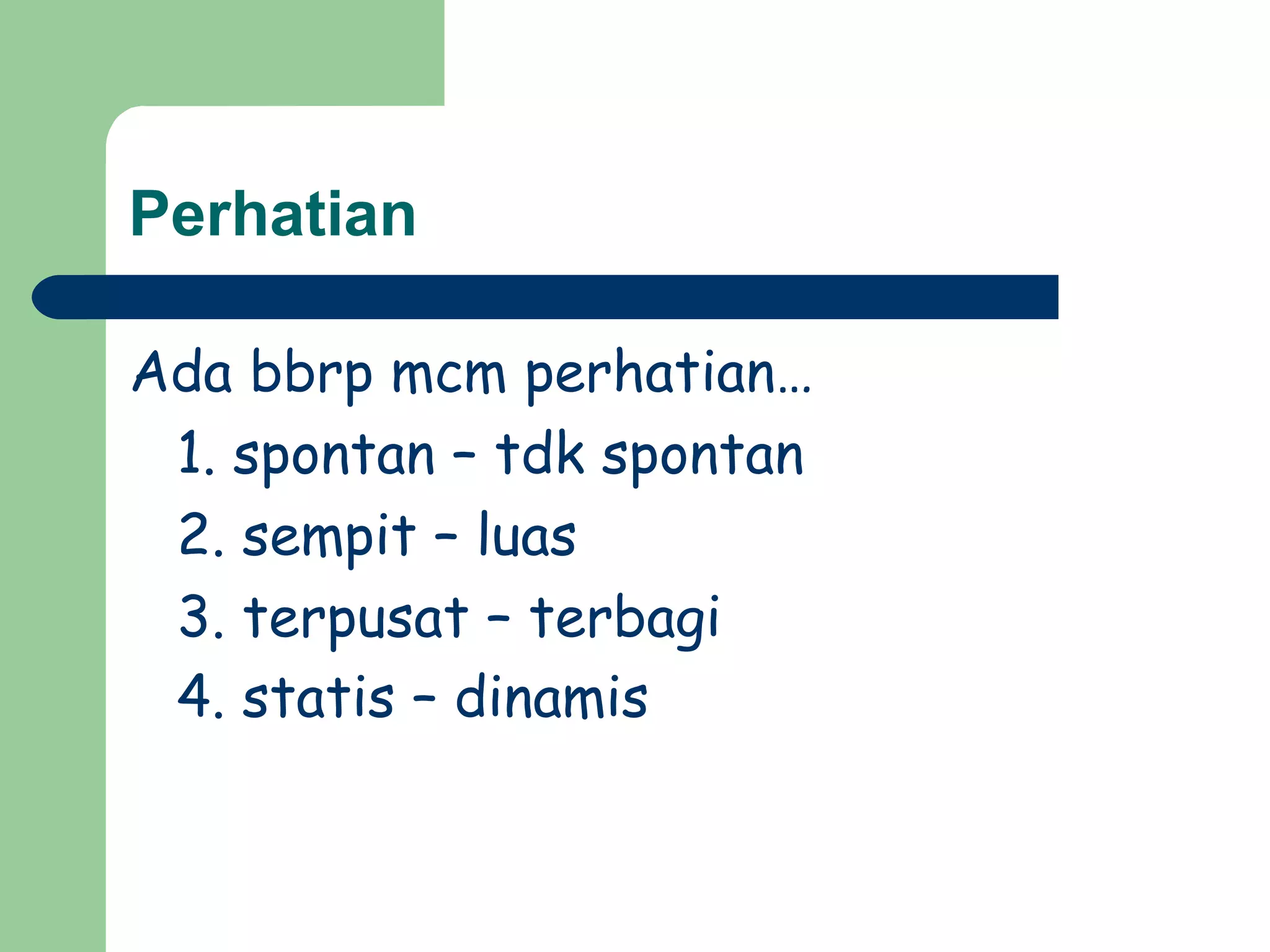 Perhatian

Ada bbrp mcm perhatian…
 1. spontan – tdk spontan
 2. sempit – luas
 3. terpusat – terbagi
 4. statis – dinamis
 