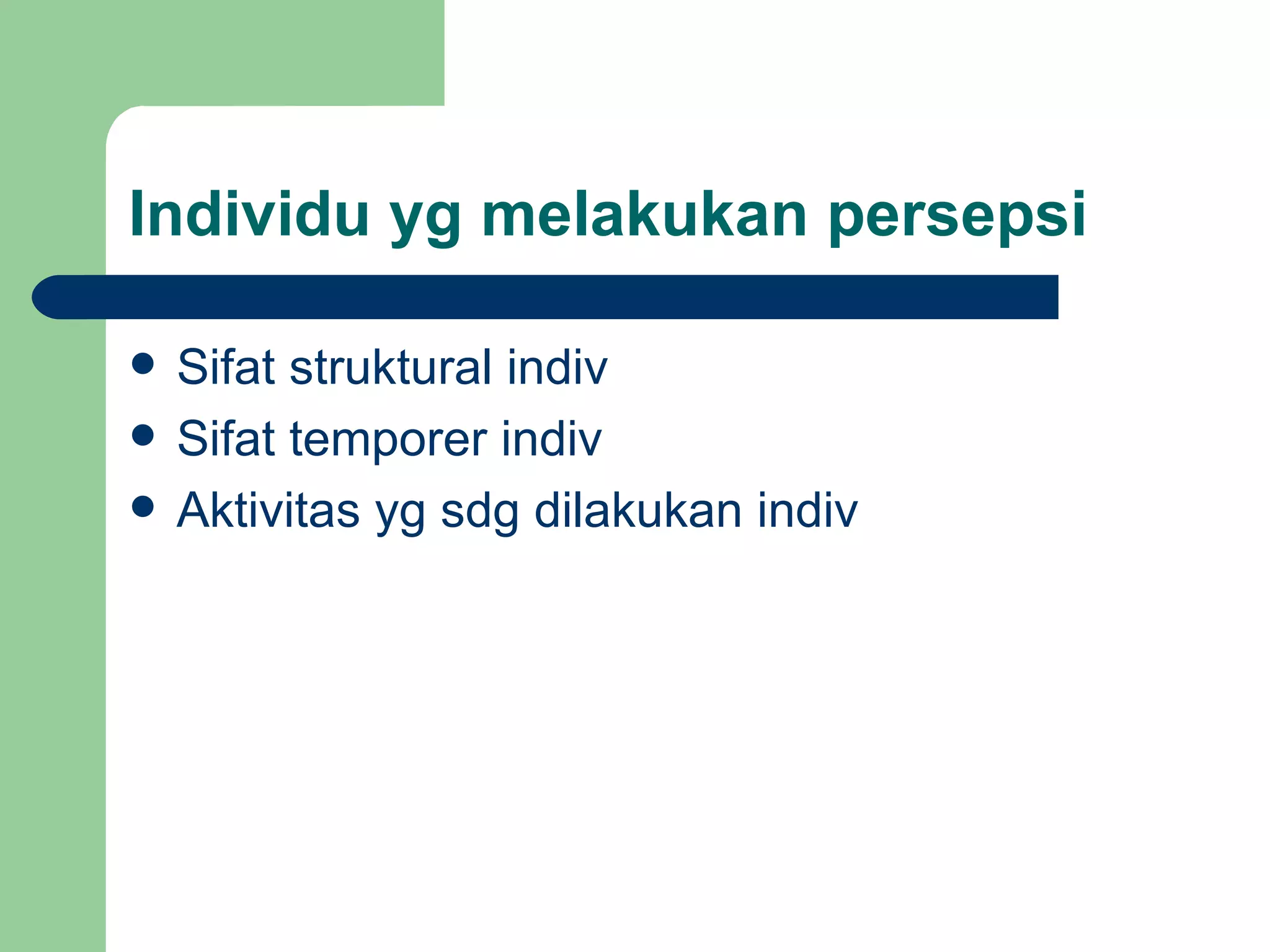 Individu yg melakukan persepsi

   Sifat struktural indiv
   Sifat temporer indiv
   Aktivitas yg sdg dilakukan indiv
 