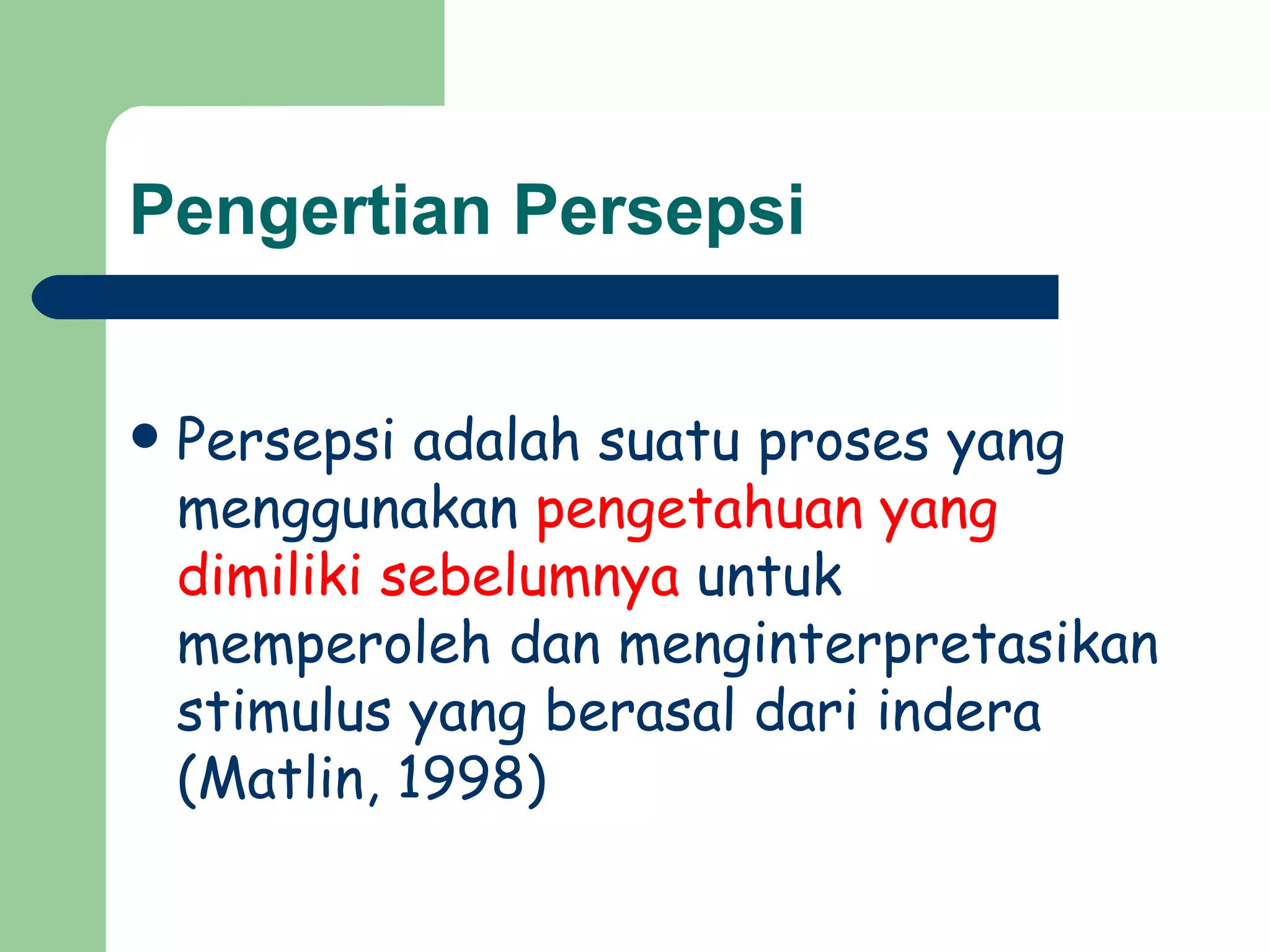 Pengertian Persepsi


   Persepsi adalah suatu proses yang
    menggunakan pengetahuan yang
    dimiliki sebelumnya untuk
    memperoleh dan menginterpretasikan
    stimulus yang berasal dari indera
    (Matlin, 1998)
 