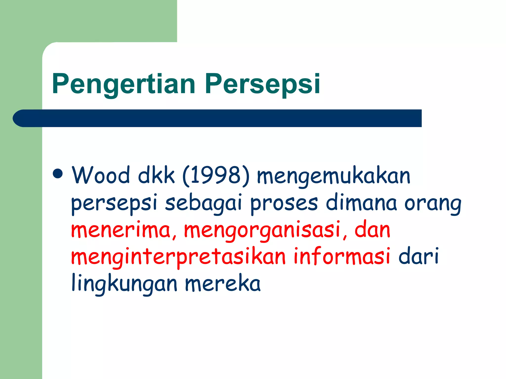 Pengertian Persepsi


   Wood dkk (1998) mengemukakan
    persepsi sebagai proses dimana orang
    menerima, mengorganisasi, dan
    menginterpretasikan informasi dari
    lingkungan mereka
 