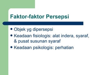 Faktor-faktor Persepsi

 Objek yg dipersepsi
 Keadaan fisiologis: alat indera, syaraf,
  & pusat susunan syaraf
 Keadaan psikologis: perhatian
 