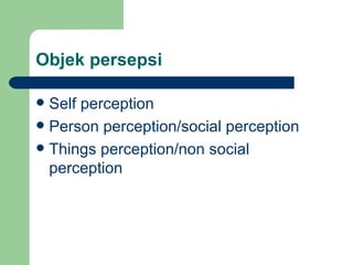 Objek persepsi

 Self perception
 Person perception/social perception
 Things perception/non social
  perception
 