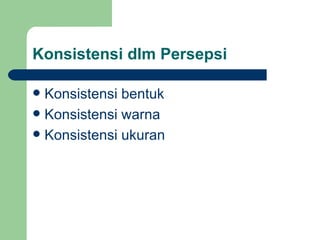 Konsistensi dlm Persepsi

 Konsistensi bentuk
 Konsistensi warna
 Konsistensi ukuran
 