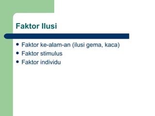 Faktor Ilusi

   Faktor ke-alam-an (ilusi gema, kaca)
   Faktor stimulus
   Faktor individu
 