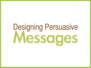 Designing Persuasive
Messages
 