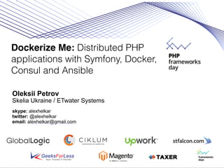 Dockerize Me: Distributed PHP
applications with Symfony, Docker,
Consul and Ansible
Oleksii Petrov
Skelia Ukraine / ETwater Systems
skype: alexhelkar
twitter: @alexhelkar
email: alexhelkar@gmail.com
 