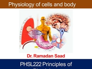 Physiology of cells and body
tissues
Dr. Ramadan Saad
PHSL222 Principles of
 