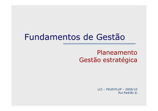 Fundamentos de Gestão
Planeamento
Gestão estratégica
LCI – FEUP/FLUP – 2009/10
Rui Padrão ©
 