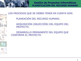 LOS PROCESOS QUE SE DEBEN TENER EN CUENTA SON: PLANEACIÓN DEL RECURSO HUMANO. ADQUISICIÓN (SELECCIÓN) DEL EQUIPO DEL  PROYECTO. DESARROLLO PERMANENTE DEL EQUIPO QUE  CONFORMA EL PROYECTO. 