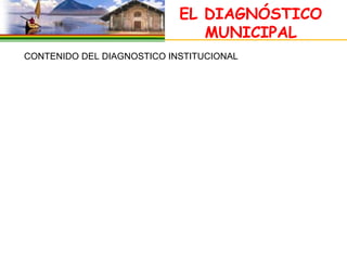 EL DIAGNÓSTICO
                                 MUNICIPAL
 CONTENIDO DEL DIAGNOSTICO INSTITUCIONAL
 