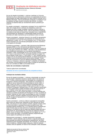 Avaliação da biblioteca escolar
Rede Bibliotecas Escolares | Sistema de Informação
MINISTÉRIO DA EDUCAÇÃO
Relatório de execução do Plano de melhoria 2020
400749 Escola Secundária de Alcácer do Sal
2020/07/20 11:48:51
4/8
No que diz respeito à prioridade 4 - continuar a participar no Concurso
Nacional de Leitura, dinamizando as leituras e as capacidades de escrita e
argumentação que estão relacionadas com esta iniciativa e articular com a
Biblioteca Municipal - esta foi parcialmente conseguida, na medida em que
se realizaram as fases, escola e concelhia não se tendo, no entanto,
realizado as restantes fases por cancelamento devido à pandemia por
Covid 19.
Em relação à prioridade 5 - implementar a atividade "livro do mês/DVD do
mês" com o intuito de dar a conhecer aos utilizadores o acervo da
biblioteca da ESAS, divulgar novidades, incentivar a leitura e valorizar a
Sétima arte enquanto atividade cultural - esta foi plenamente conseguida,
na medida em que todos os meses foram colocados livros e material DVD
para apreciação dos utilizadores. A apresentação destes recursos foi
articulada com datas importantes que se assinalavam todos os meses.
Quanto à prioridade 6 - dinamizar Feiras do Livro nas BE do agrupamento
- esta prioridade foi concretizada, pois realizaram-se 2 feiras do livro no
agrupamento, a saber, na E. B. nº1 de Comporta e na E. B. Pedro Nunes.
Foram momentos com uma elevada participação dos alunos, docentes e
encarregados de educação.
No âmbito da prioridade 7 - assinalar o Mês Internacional das Bibliotecas
Escolares (MIBE) e o Dia Internacional das Bibliotecas Escolares
(28/10/19) com atividades que promovam a leitura, a escrita e a cultura de
um modo geral e articular com a RBSal - este mês e o Dia das Bibliotecas
forma amplamente assinalados com uma grande diversidade de
atividades, a saber: apresentação do livro "Lia uma doce menina" a turmas
do 1º ciclo e a uma turma do 5º ano; atividades inseridas no projeto "Em
terra de Marias Tontas" para o 1º ciclo e para o 11º ano; iniciativa para as
turmas do 9º ano da empresa Mundo Brilhante, no âmbito da parceria com
a RBSal, acerca da obra camoniana; escrita criativa intitulada, "Contar
Com Arte" na turma do 10º ano de Literatura Portuguesa; Feiras do Livro;
"Leitura ou Travessura - Atreve-te a assustar!" a propósito do Halloween
que consistiu numa atividade de escrita criativa; entrega de marcadores de
livros com a temática do MIBE à comunidade escolar.
Ações não concretizadas a implementar
Todas as ações foram concretizadas.
Atividades de treino e aprofundamento da competência leitora.
Avaliação dos resultados obtidos
No que diz respeito à prioridade 1 - continuar a dinamização, ao longo do
ano, do projeto "Laboratório de leitura e escrita criativa" com alunos do
1º/2º/ 3º ciclos e ensino secundário em articulação com a disciplina de
Português e Literatura Portuguesa - esta iniciativa foi concretizada, na
medida em que se realizaram diversas atividades de escrita criativa, a
saber, Contar Com Arte no 10º ano (Literatura Portuguesa); ações no
âmbito do projeto "Em terra de Marias Tontas" para o 4º ano e 11º ano
(Literatura Portuguesa); Halloween para o 3º ciclo; Castanha Literária para
o 2º ano; poesia sobre a cidade de Alcácer do Sal para uma turma do 7º
ano; "A Mulher numa Frase" para as turmas do 2º ciclo; Dia dos
Namorados para o 3º ciclo e ensino secundário. Foi ainda realizada uma
narrativa no contexto da disciplina de Psicologia B (12º ano), no âmbito da
temática "Histórias de Vida" a partir da personagem de Jack O Estripador.
Foram, também, lançados 4 desafios de escrita criativa online na secção
das BE na página do agrupamento e no Facebook das BE, no âmbito do
ensino à distância.
Quanto à prioridade 2 - continuar a efetuar a requisição de monografias
para a leitura em sala de aula, referentes ao Plano Nacional de Leitura
(PNL), dos alunos do 3º ciclo. Durante o primeiro, segundo, terceiro ciclos
e ensino secundário a requisição fez-se para as salas de aula. Esta
requisição apenas aconteceu nos 1º e 2º períodos devido à pandemia por
Covid 19 tendo sido num total de 89 livros. No período de ensino à
distância e na medida em que foi criada uma biblioteca digital para todo o
agrupamento de, aproximadamente, 914 títulos de material do domínio
público, houve um total de 4762 utilizações de livros digitais nos 1º, 2º, 3º
ciclos e ensino secundário. Os docentes utilizaram amplamente este
recurso digital e foi partilhado com os alunos.
Relativamente à prioridade 3 - proceder diariamente à requisição
domiciliária - esta foi realizada, pois no primeiro e segundo períodos foi
feita requisição domiciliária nas bibliotecas do agrupamento. Na ESAS
realizaram-se 204 requisições domiciliárias. No 3º período, no contexto de
ensino à distância, a biblioteca digital criada para o efeito foi bastante
utilizada, tendo-se registado um total de 4762 utilizações. Estas utilizações
 