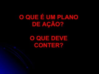 O QUE É UM PLANO
DE AÇÃO?
O QUE DEVE
CONTER?

 