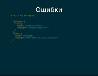 Ошибки 
HTTP/1.1 400 Bad Request 
{ 
"package": { 
"id": { 
"code": "unknown_resource", 
"message": "Несуществующий пакет"...