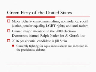 Green Party of the United States
 Major Beliefs- environmentalism, nonviolence, social
justice, gender equality, LGBT rig...