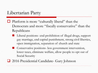 Libertarian Party
 Platform is more “culturally liberal” than the
Democrats and more “fiscally conservative” than the
Rep...
