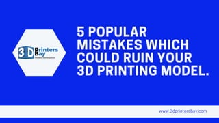 5POPULAR
MISTAKESWHICH
COULDRUINYOUR
3DPRINTINGMODEL.
www.3dprintersbay.com
 