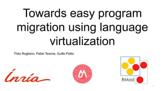 Towards easy program
migration using language
virtualization
1
Théo Rogliano, Pablo Tesone, Guille Polito
 
