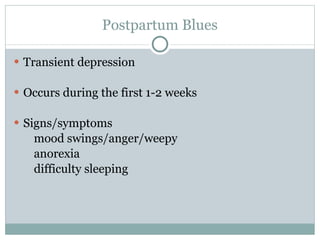 Postpartum Blues Transient depression Occurs during the first 1-2 weeks  Signs/symptoms mood swings/anger/weepy anorexia difficulty sleeping 