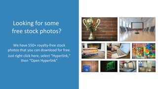 Looking for some
free stock photos?
We have 550+ royalty-free stock
photos that you can download for free.
Just right click here, select “Hyperlink,”
then “Open Hyperlink”
 